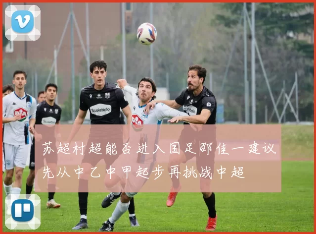 苏超村超能否进入国足邵佳一建议先从中乙中甲起步再挑战中超