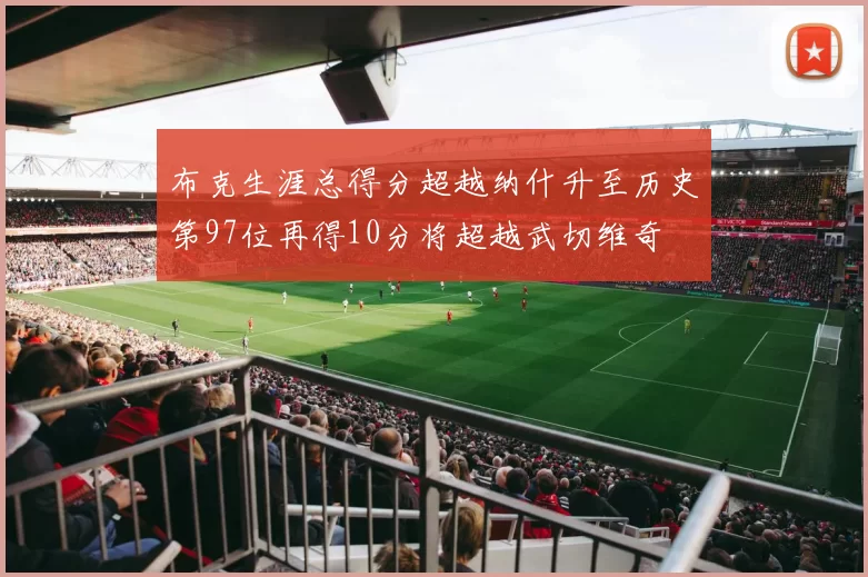 布克生涯总得分超越纳什升至历史第97位再得10分将超越武切维奇