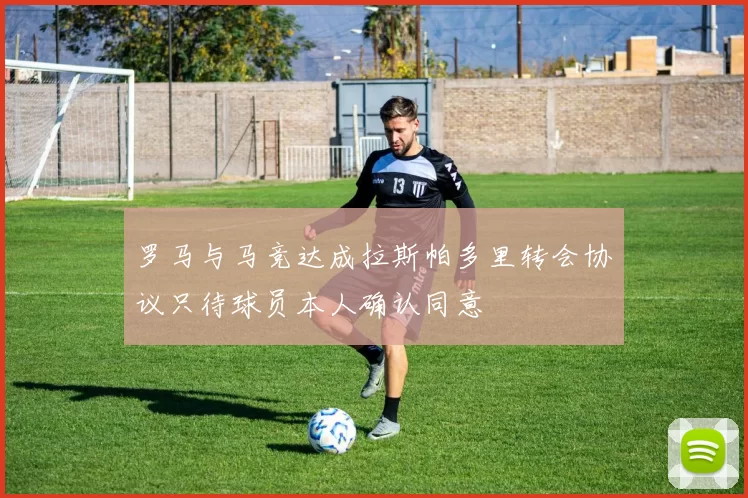 罗马与马竞达成拉斯帕多里转会协议只待球员本人确认同意
